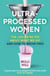 Ultra-Processed Women - The lies we’re fed about what we eat and how to break free