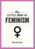 The Little Book of Feminism - An Accessible Guide to Feminist History, Theory and Thought to Empower and Inspire