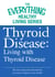 Thyroid Disease: Living with Thyroid Disease - The most important information you need to improve your health