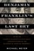 Benjamin Franklin's Last Bet - The Favorite Founder's Divisive Death, Enduring Afterlife, and Blueprint for American Prosperity