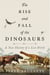 The Rise and Fall of the Dinosaurs - A New History of a Lost World