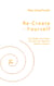 Re-create-yourself - Erschaffe dich Neu! Du bist der Meister deines Lebens.