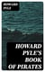 Howard Pyle's Book of Pirates - Fiction, Fact & Fancy Concerning the Buccaneers & Marooners of the Spanish Main