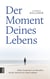 Der Moment Deines Lebens - Wahre Geschichten von Menschen, die das Schicksal als Chance nahmen