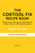 The Cortisol Fix Recipe Book - Reduce stress and bring your body back into balance with over 100 nourishing recipes