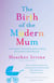 The Birth of the Modern Mum - A new mothers no nonsense guide to looking after herself in baby's first year
