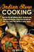 Indian Slow Cooking: Over 50 Easy and Delicious Meaty, Vegetarian and Vegan Indian Recipes, Gluten-Free Desserts for Your Slow Cooker Plus Secrets of Indian Spices! - Authentic Meals