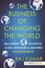 The Business of Changing the World - How Billionaires, Tech Disrupters, and Social Entrepreneurs Are Transforming theGlobal Aid Industry