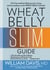 Wheat Belly Slim Guide - The Fast and Easy Reference for Living and Succeeding on the Wheat Belly Lifestyle