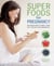 Super Foods for Pregnancy - Delicious ways to meet your key dietary requirements