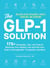 The GLP-1 Solution - 175+ Strategies, Tips, and Tools to Maximize Your Weight Loss and Feel Your Best on Semaglutide, Tirzepatide, and More