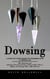 Dowsing: A Step by Step Guide to Dowsing With a Pendulum (The Dowsing and Healing Practical Guide to Unlock Your Inner Magic and Change Your Life Forever)