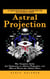 Astral Projection: A Complete Guide to Achieving the Out-of-body State (The Complete Guide for Beginners on Astral Projection, and How to Travel the Astral Plane)