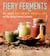 Fiery Ferments - 70 Stimulating Recipes for Hot Sauces, Spicy Chutneys, Kimchis with Kick, and Other Blazing Fermented Condiments