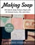 Making Soap - DIY Bath & Body Products Made with All-Natural Scents, Oils, and Colors