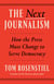 The Next Journalism - How the Press Must Change to Serve Democracy