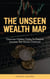 The Unseen Wealth Map; Discover Hidden Paths to Passive Income the Gurus Overlook