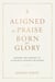 Aligned by Praise & Born for Glory:  Lessons and Prayers to Align with Heaven’s Blueprint