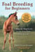 Foal Breeding for Beginners - A Step-by-Step Guide for the First-Time Horse Breeder