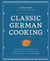 Classic German Cooking - The Very Best Recipes for Traditional Favorites, from Semmelknödel to Sauerbraten