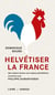 Helvétiser la France - Des enjeux locaux aux enjeux planétaires