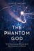 The Phantom God - What Neuroscience Reveals about the Compulsion to Believe