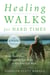 Healing Walks for Hard Times - Quiet Your Mind, Strengthen Your Body, and Get Your Life Back