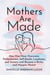 Mothers Are Made - How One Mom Overcame Perfectionism, Self-Doubt, Loneliness, and Anxiety and Became a Better and Happier Parent