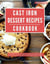 Cast Iron Dessert Recipes Cookbook: A Collection of the Most Delicious and Irresistible Cast Iron Dessert Recipes You Can Easily Make at Home - Baking and Dessert Recipes Made Easy
