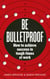 Be Bulletproof - How to achieve success in tough times at work