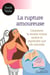 La rupture amoureuse - Comment la rendre moins amère et reprendre une vie normale