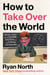 How to Take Over the World - Practical Schemes and Scientific Solutions for the Aspiring Supervillain