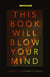 This Book Will Blow Your Mind - Journeys at the Extremes of Science