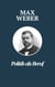 Politik als Beruf - Max Webers Meisterwerk - Max Webers Klassiker zur Untersuchung politischer Führung und Verantwortung