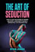 The Art of Seduction. Learn How To Use The Power Of Words And Body Language To Make A Woman Fall In Love With You