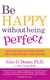 Be Happy Without Being Perfect - How to break free from the perfection deception in all aspects of your life