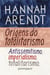Origens do totalitarismo - Antissemitismo, imperialismo, totalitarismo
