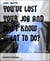 YOU'VE LOST YOUR JOB AND DON'T KNOW WHAT TO DO?