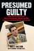 Presumed Guilty - What the Jury Never Knew About Laci Peterson's Murder and Why Scott Peterson Should Not Be on Death Row