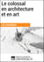 Le colossal en architecture et en art - Les Dossiers d'Universalis