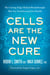 Cells Are the New Cure - The Cutting-Edge Medical Breakthroughs That Are Transforming Our Health