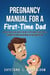 Pregnancy Manual for a First-time dad: A Practical Guide with the best tips and Tricks to be a Supportive Partner and Never an Absent One