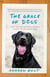 The Grace of Dogs - A Boy, a Black Lab, and a Father's Search for the Canine Soul