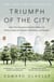 Triumph of the City - How Our Greatest Invention Makes Us Richer, Smarter, Greener, Healthier, and Happier