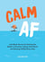 Calm AF - Laid-Back Advice for Getting the Better of Anxiety, Coping with Stress and Staying Chilled Every Day
