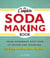 The Complete Soda Making Book - From Homemade Root Beer to Seltzer and Sparklers, 100 Recipes to Make Your Own Soda