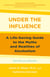 Under the Influence - A Life-Saving Guide to the Myths and Realities of Alcoholism