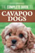 The Complete Guide to Cavapoo Dogs: Everything You Need to Know to Sucessfully Raise and Train Your New Cavapoo Puppy
