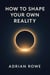 How To Shape Your Own Reality - The Reality Shaper Trilogy, #1