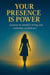 Your Presence is Power: Lessons in Mindful Living and Authentic Confidence